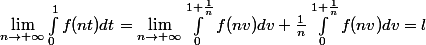 \lim_{n\rightarrow +\infty}\int_{0}^{1}{f(nt)dt}= \lim_{n\rightarrow +\infty}\int_{0}^{1+\frac{1}{n}}{f(nv)dv}+\frac{1}{n}\int_{0}^{1+\frac{1}{n}}{f(nv)dv}=l